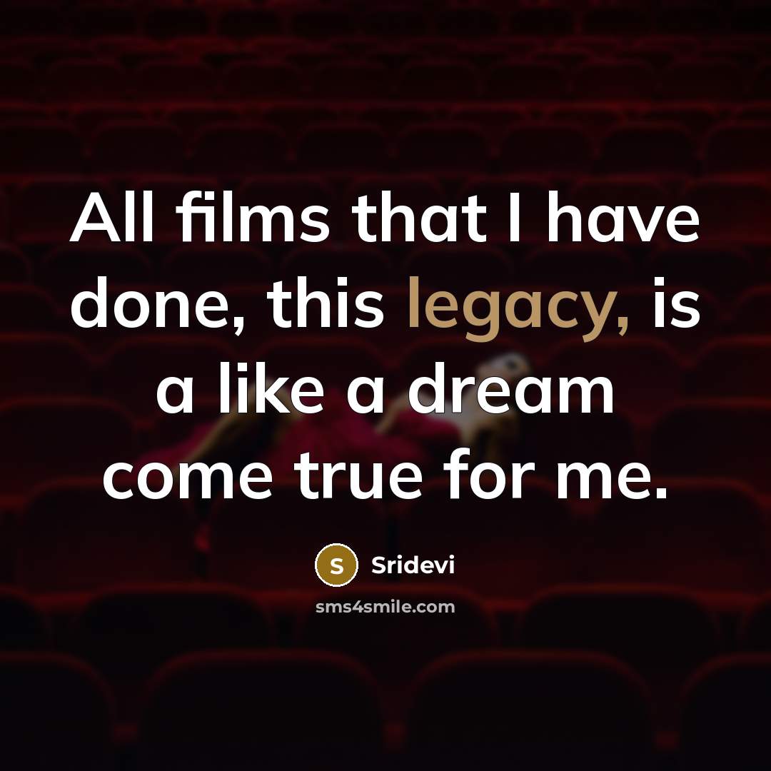 “All films that I have done, this legacy, is a…” quote by Sridevi