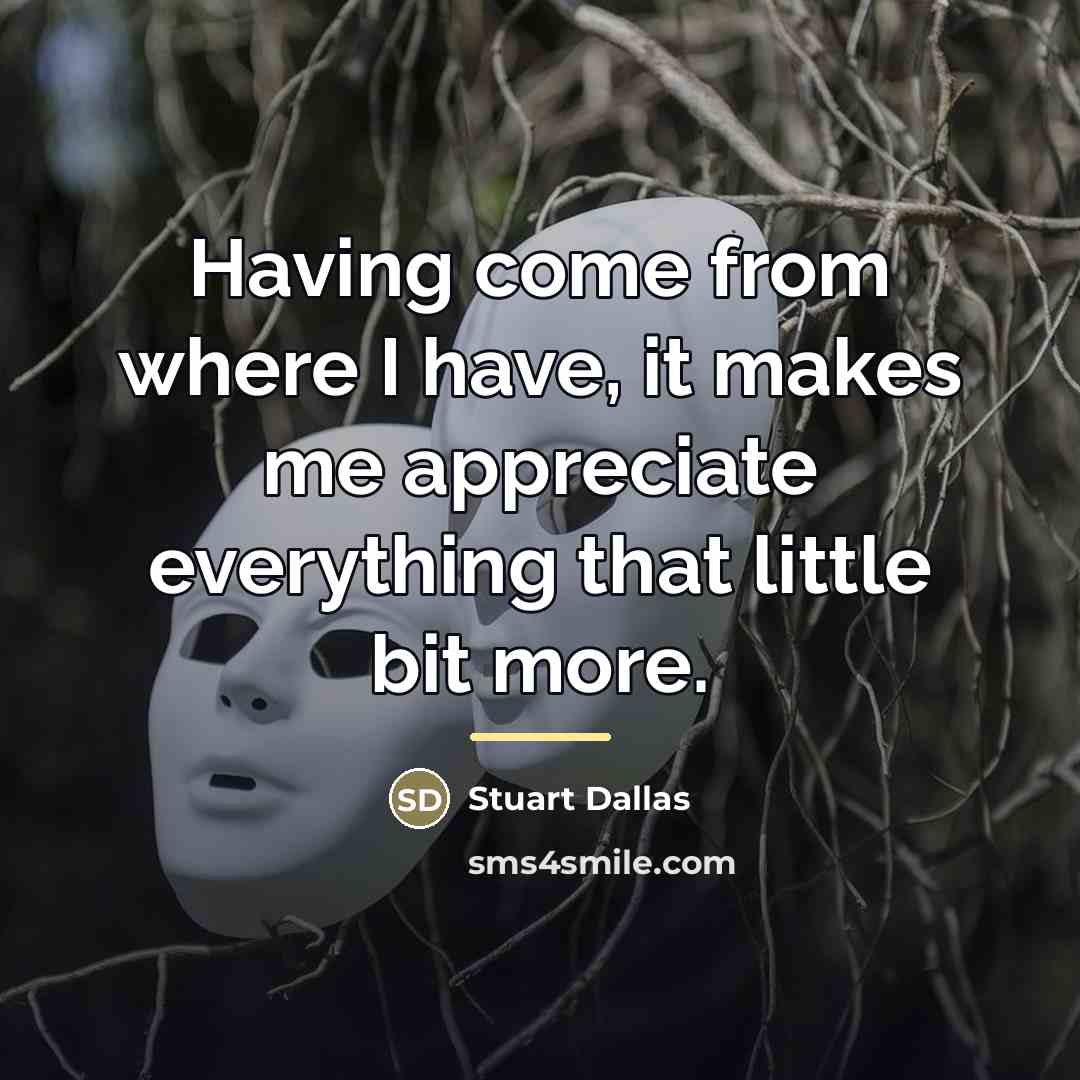 “Having come from where I have, it makes me appreciate…” quote by Stuart Dallas