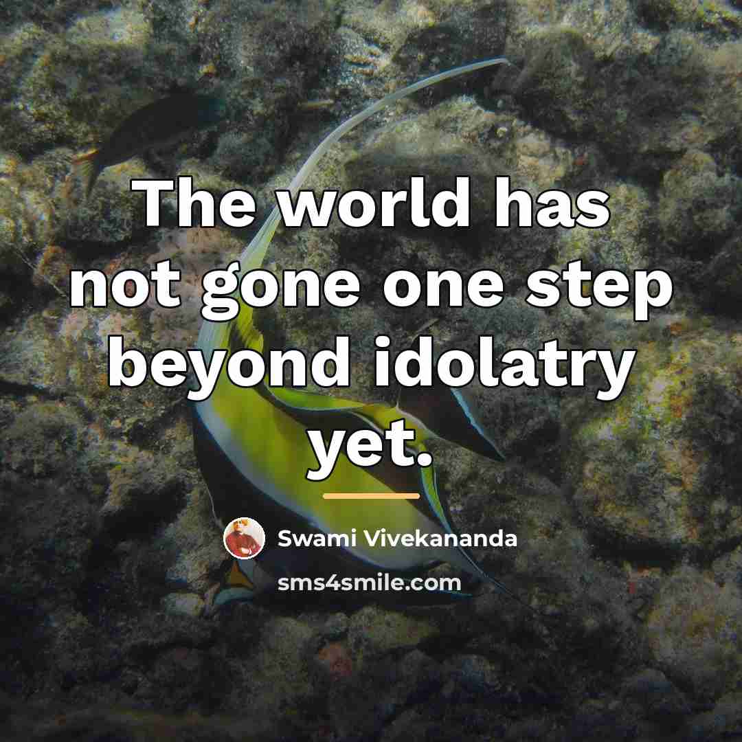 “The world has not gone one step beyond idolatry yet.…” quote by Swami Vivekananda