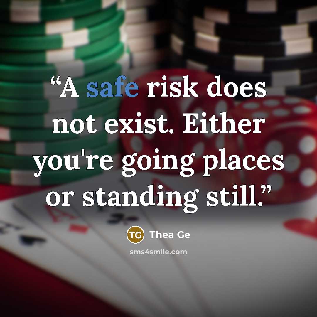 “A safe risk does not exist. Either you're going places or standing still.” quote by Thea Ge