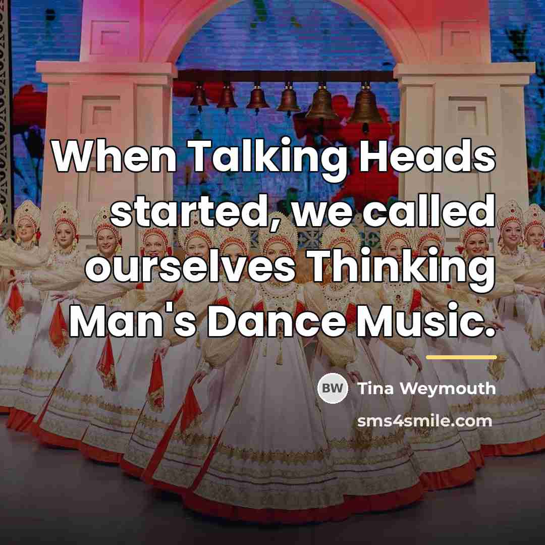 “When Talking Heads started, we called ourselves Thinking Man's Dance…” quote by Tina Weymouth