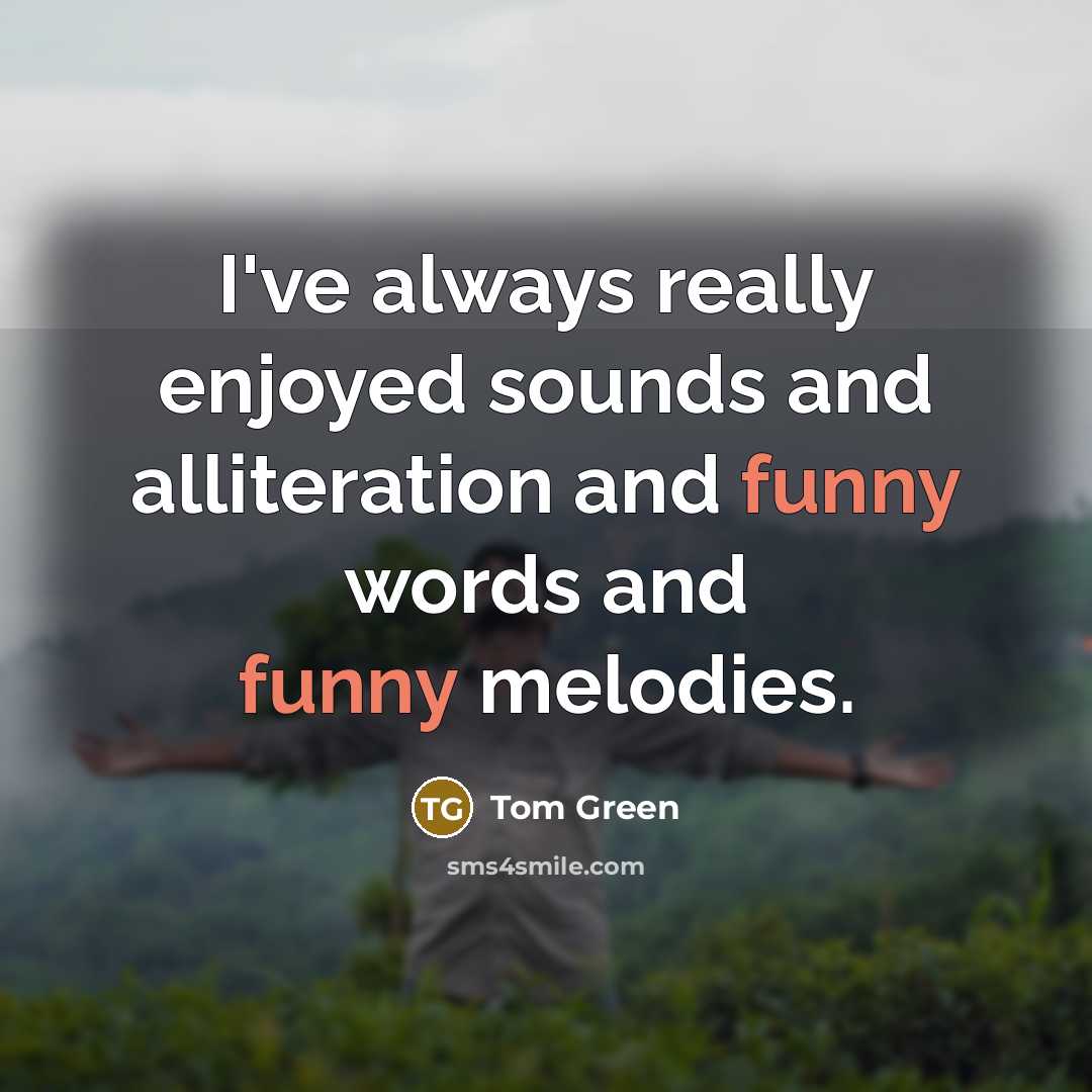 “I've always really enjoyed sounds and alliteration and funny words…” quote by Tom Green