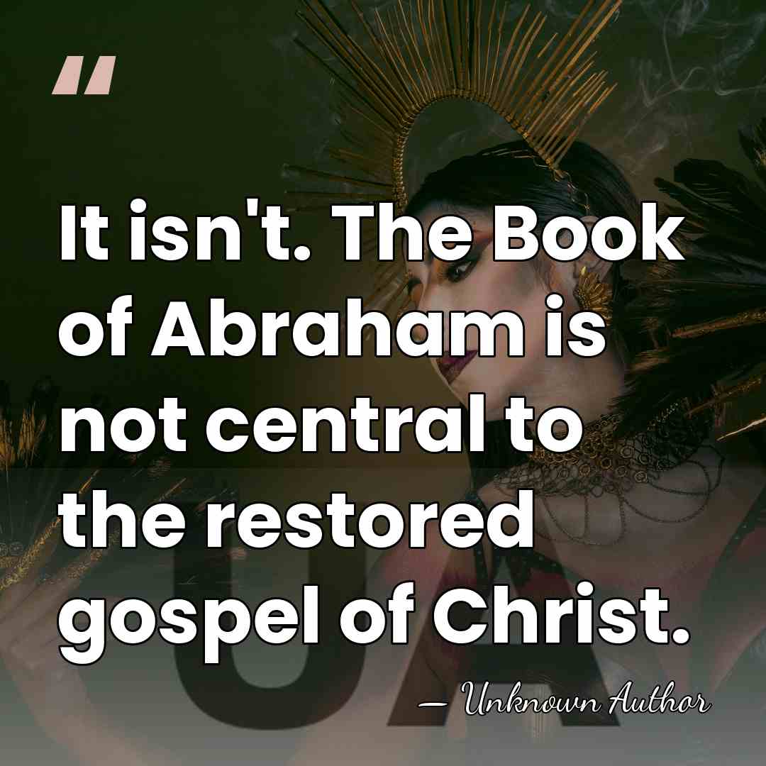 It isn't. The Book of Abraham is not central to the restored&hellip; - Unknown Author