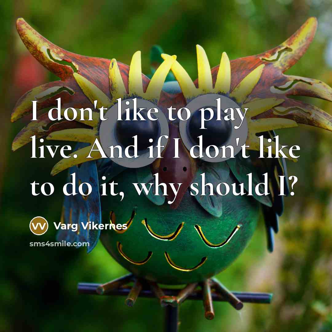 “I don't like to play live. And if I don't…” quote by Varg Vikernes