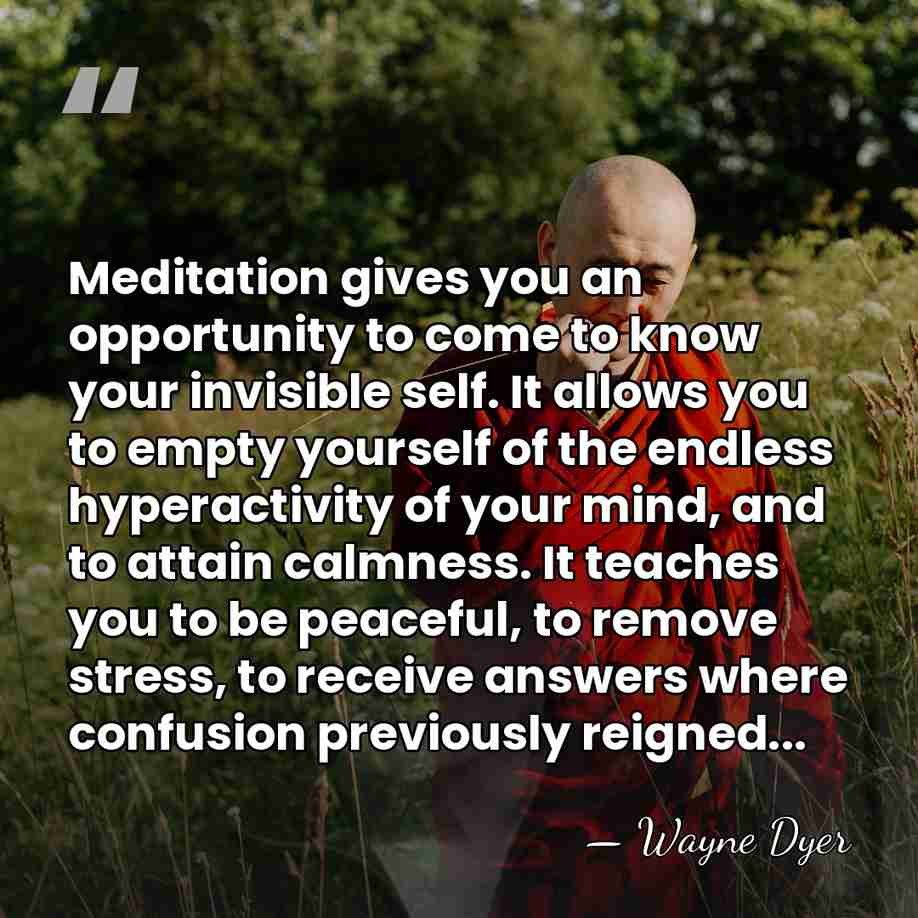 Meditation gives you an opportunity to come to know your invisible self.&hellip; - Wayne Dyer