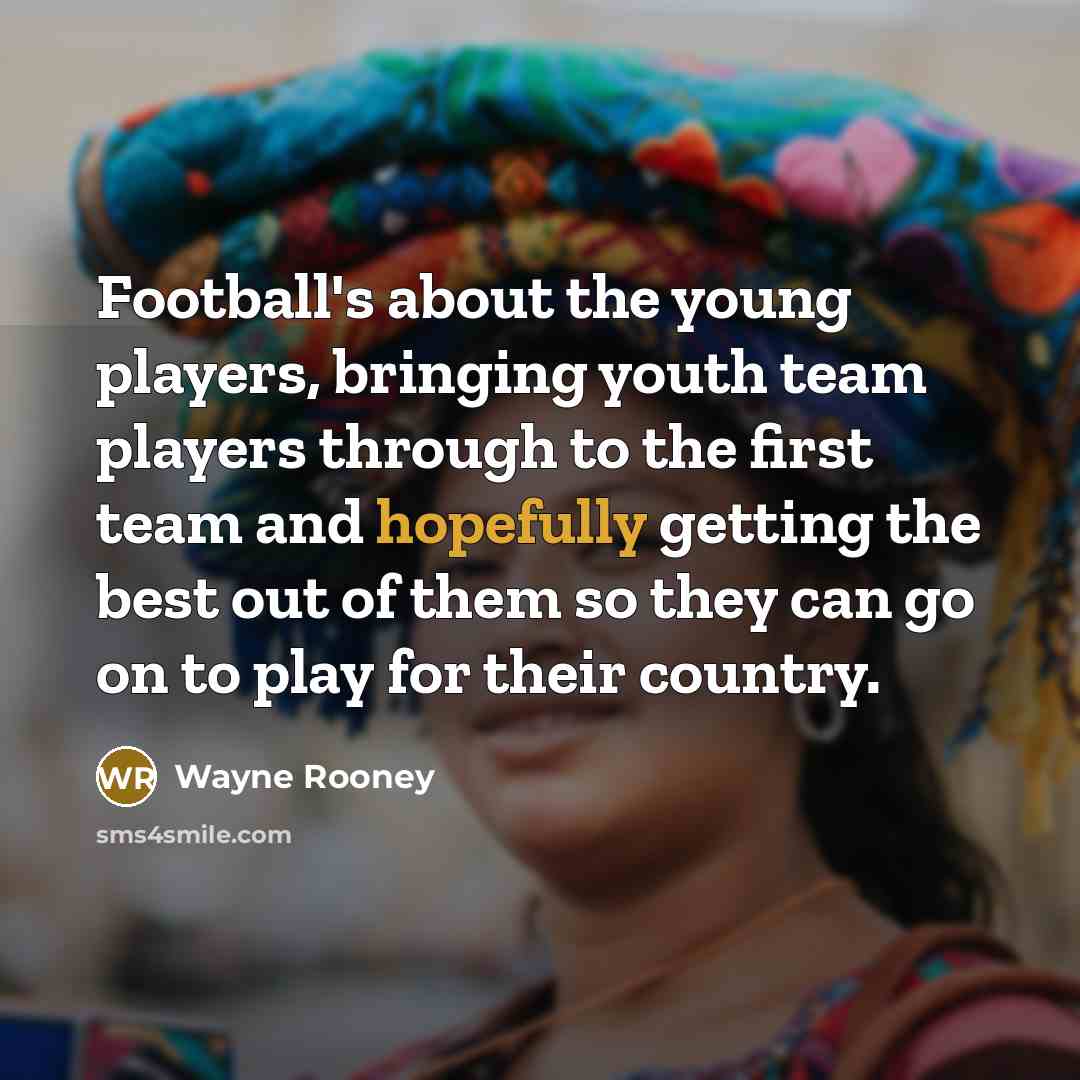 “Football's about the young players, bringing youth team players through…” quote by Wayne Rooney