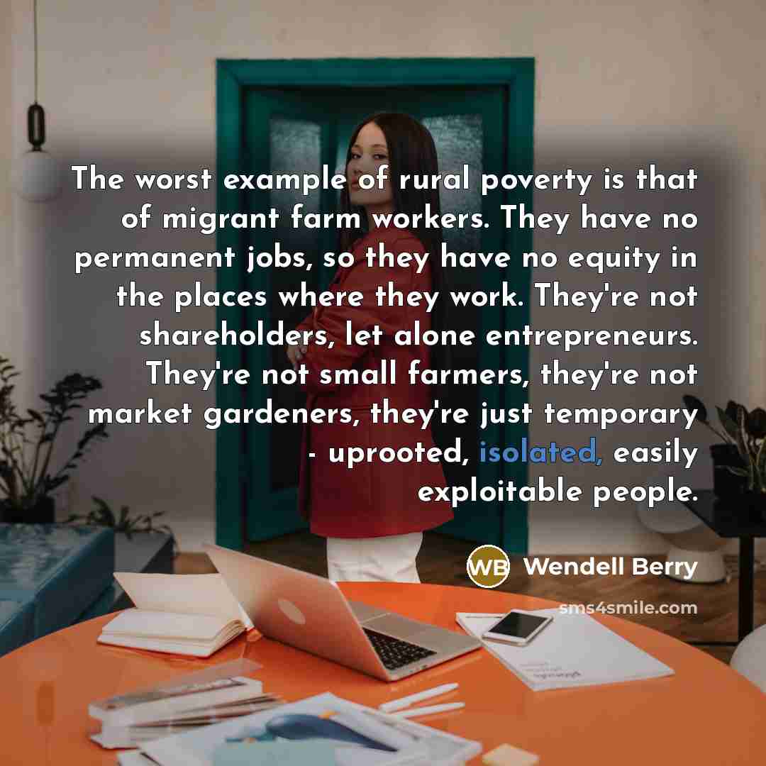“The worst example of rural poverty is that of migrant…” quote by Wendell Berry