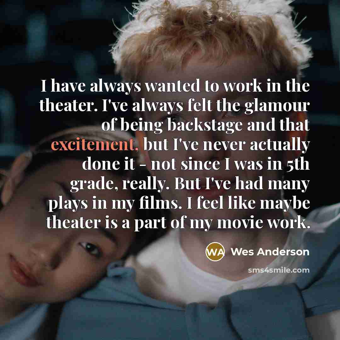 “I have always wanted to work in the theater. I've…” quote by Wes Anderson