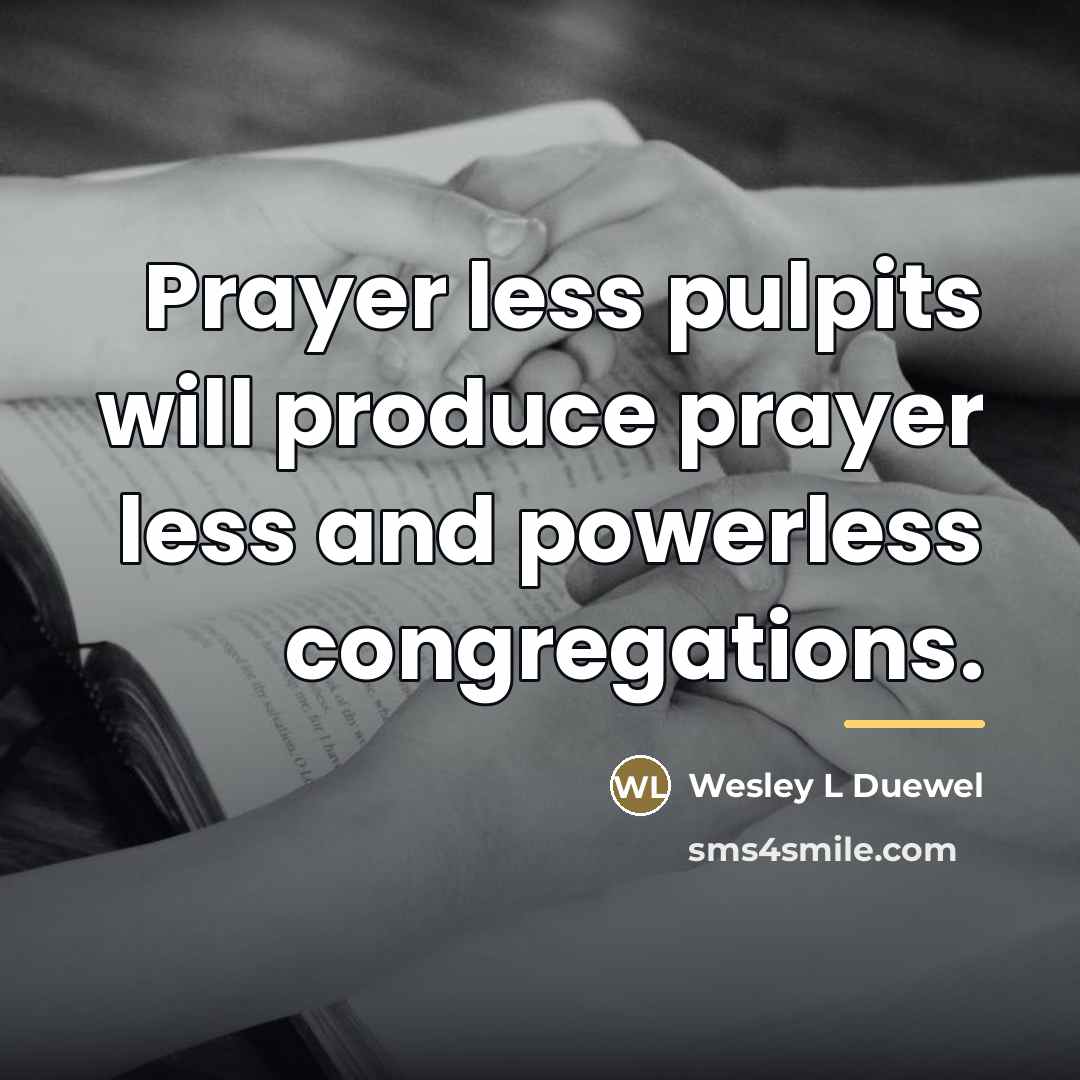 “Prayer less pulpits will produce prayer less and powerless congregations.…” quote by Wesley L Duewel