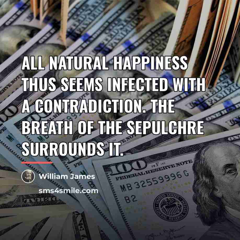 “All natural happiness thus seems infected with a contradiction. The…” quote by William James