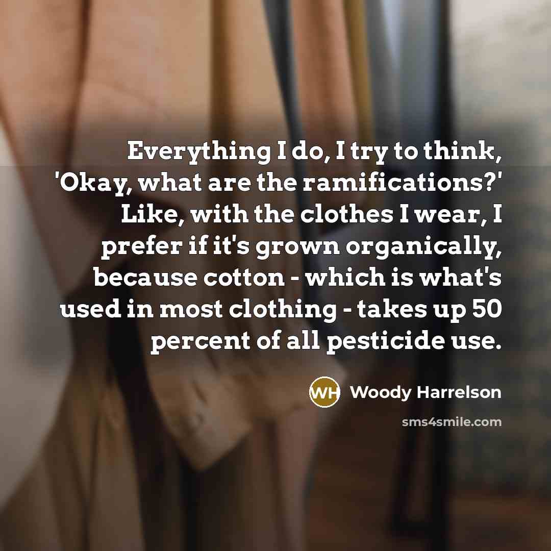 “Everything I do, I try to think, 'Okay, what are…” quote by Woody Harrelson