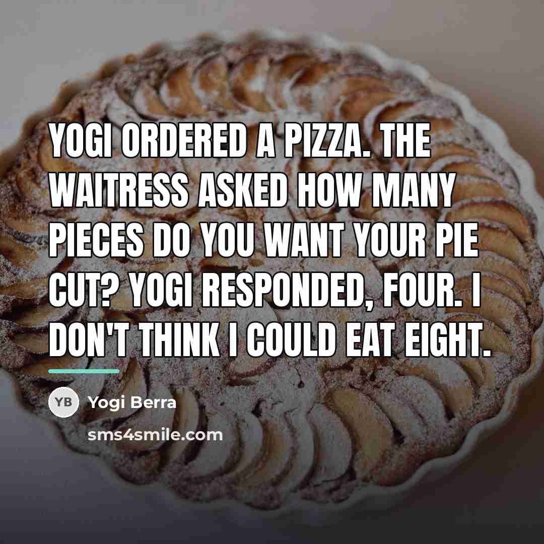“Yogi ordered a pizza. The waitress asked How many pieces…” quote by Yogi Berra