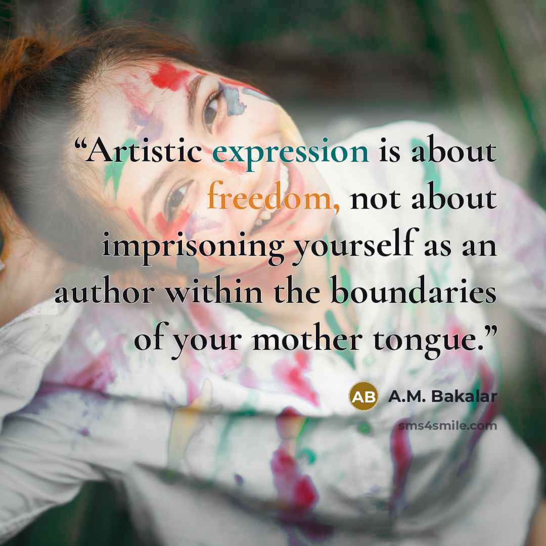 “Artistic expression is about freedom, not about imprisoning yourself as an author within the boundaries of your mother tongue.” quote by A.M. Bakalar