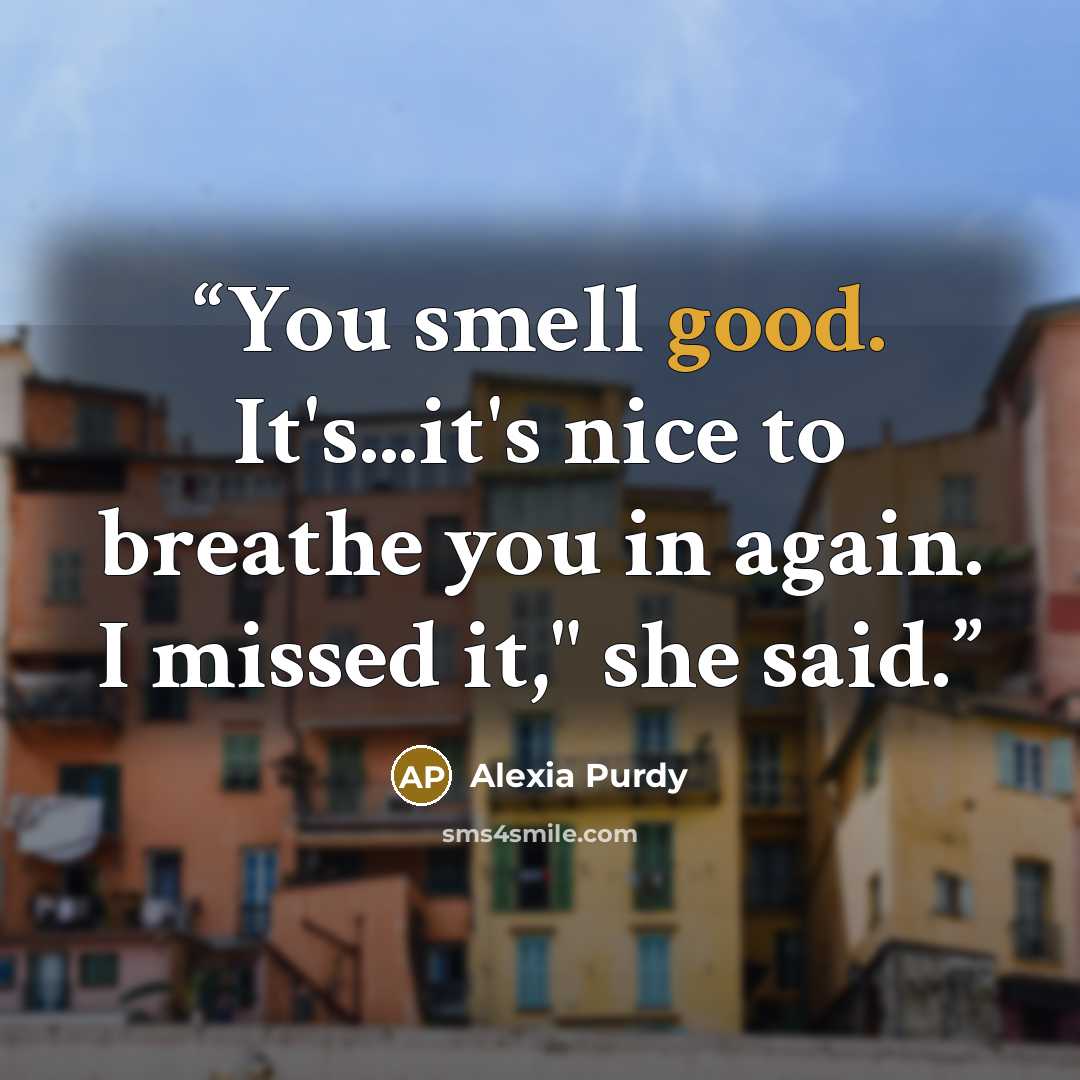 “You smell good. It's...it's nice to breathe you in again. I missed it," she said.” quote by Alexia Purdy