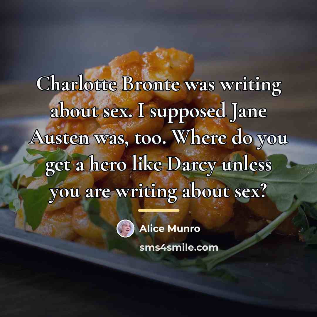 “Charlotte Bronte was writing about sex. I supposed Jane Austen…” quote by Alice Munro