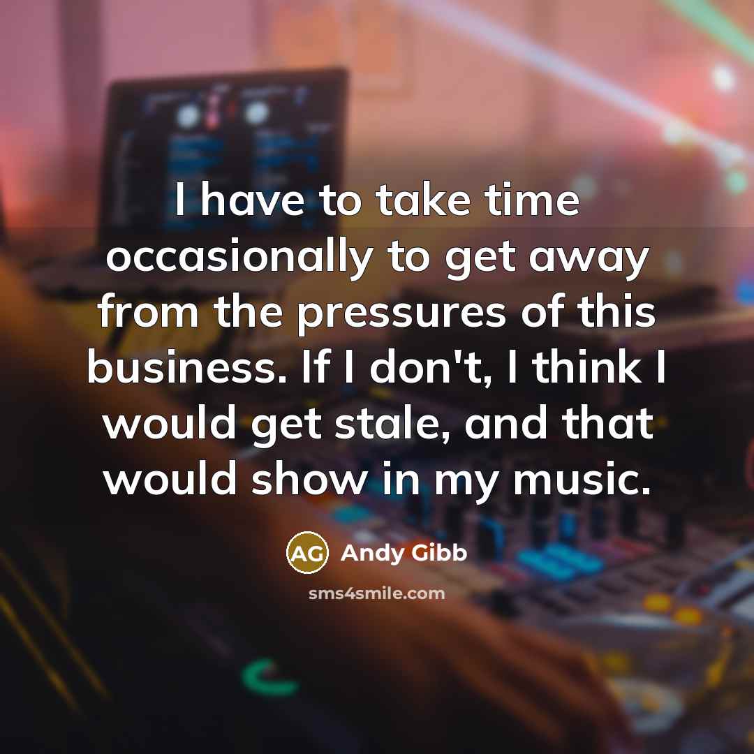 “I have to take time occasionally to get away from…” quote by Andy Gibb