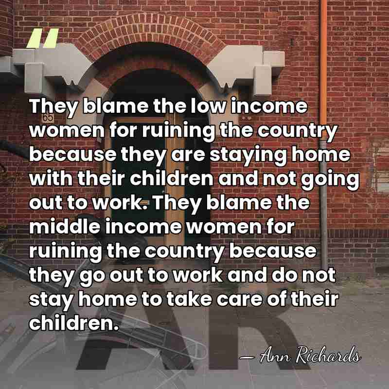 They blame the low income women for ruining the country because they&hellip; - Ann Richards