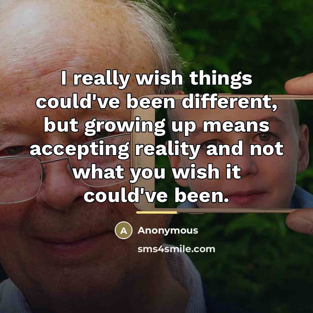 “I really wish things could've been different, but growing up…” quote by Anonymous