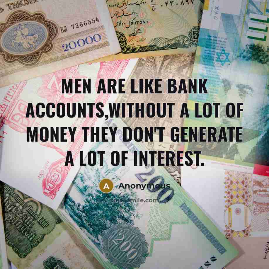 “Men are like bank accounts,without a lot of money they…” quote by Anonymous