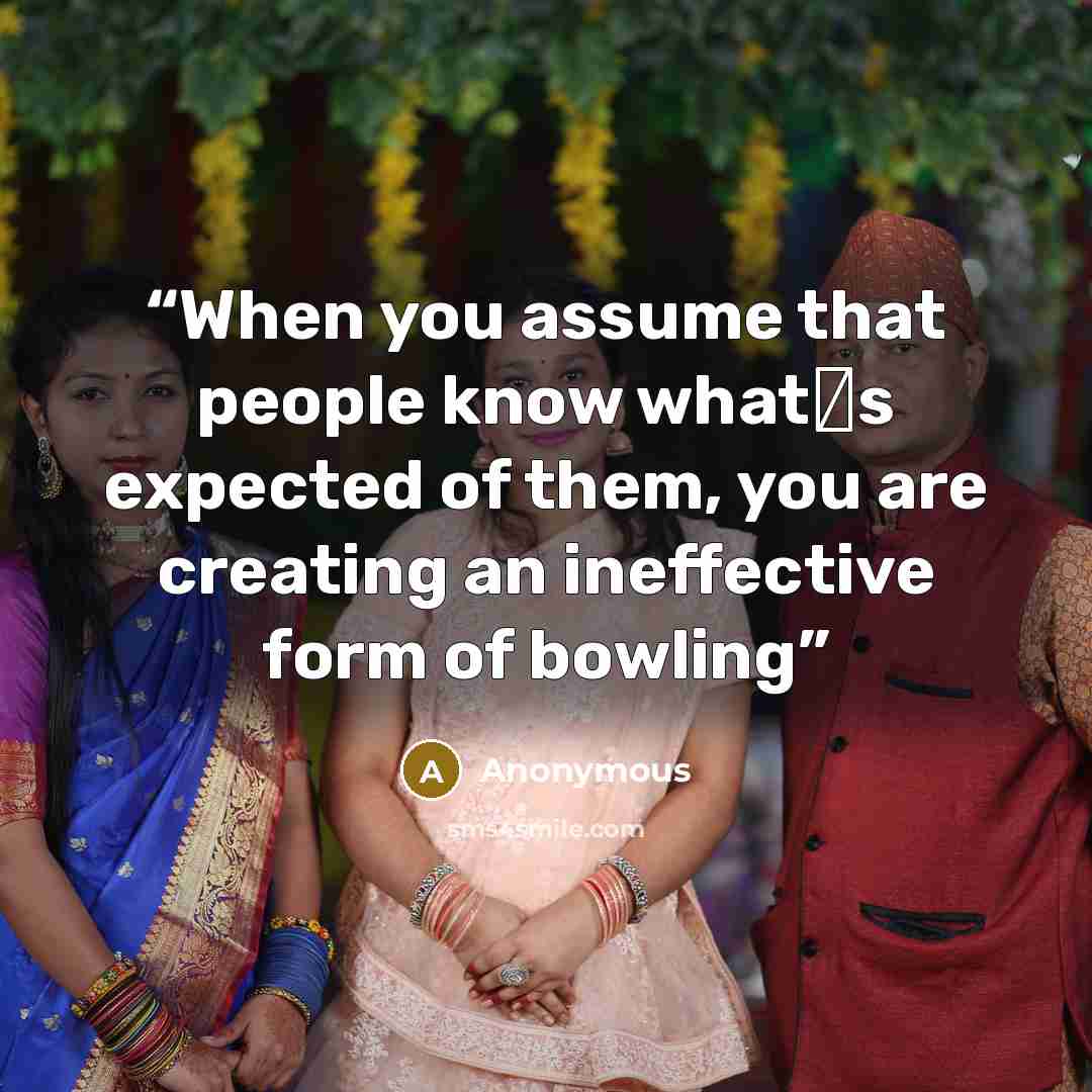 “When you assume that people know what‟s expected of them, you are creating an ineffective form of bowling” quote by Anonymous