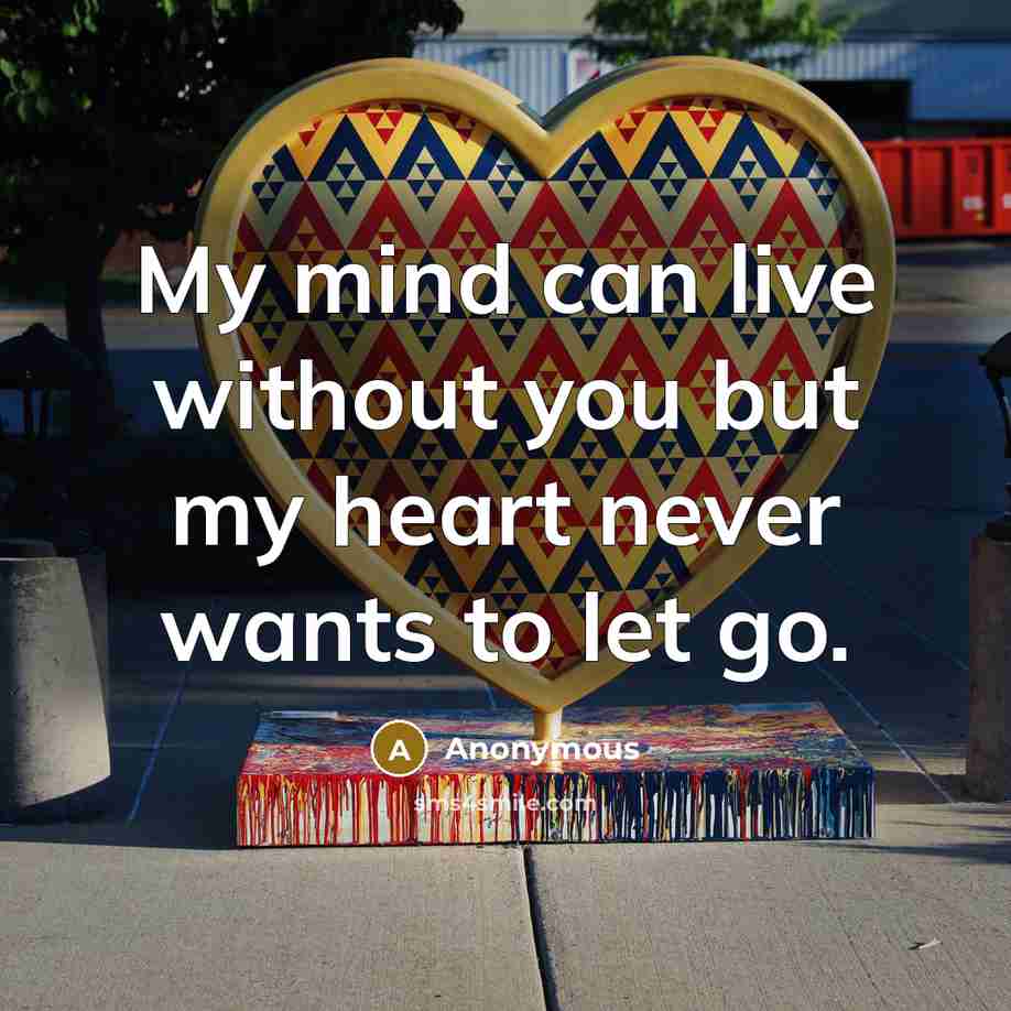 “My mind can live without you but my heart never…” quote by Anonymous
