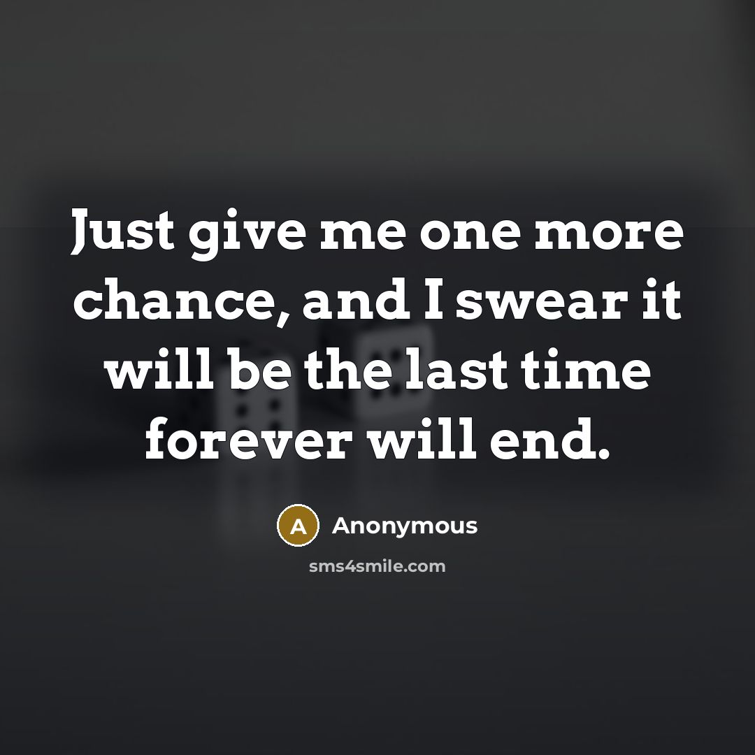 “Just give me one more chance, and I swear it will be the last time forever will end.” quote by Anonymous