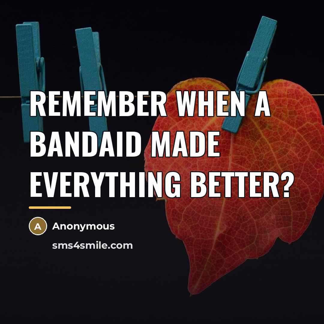 “Remember when a bandaid made everything better?…” quote by Anonymous