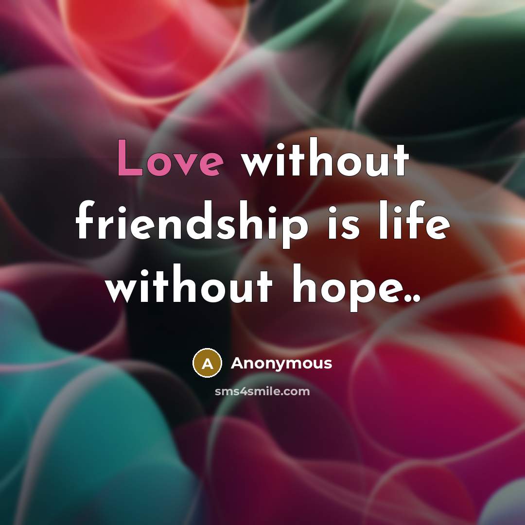 “Love without friendship is life without hope..…” quote by Anonymous