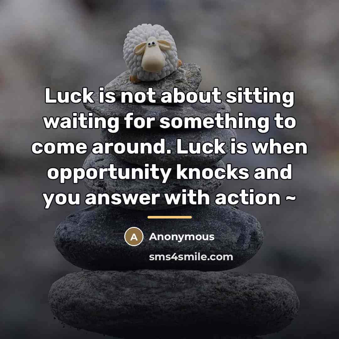 “Luck is not about sitting waiting for something to come…” quote by Anonymous