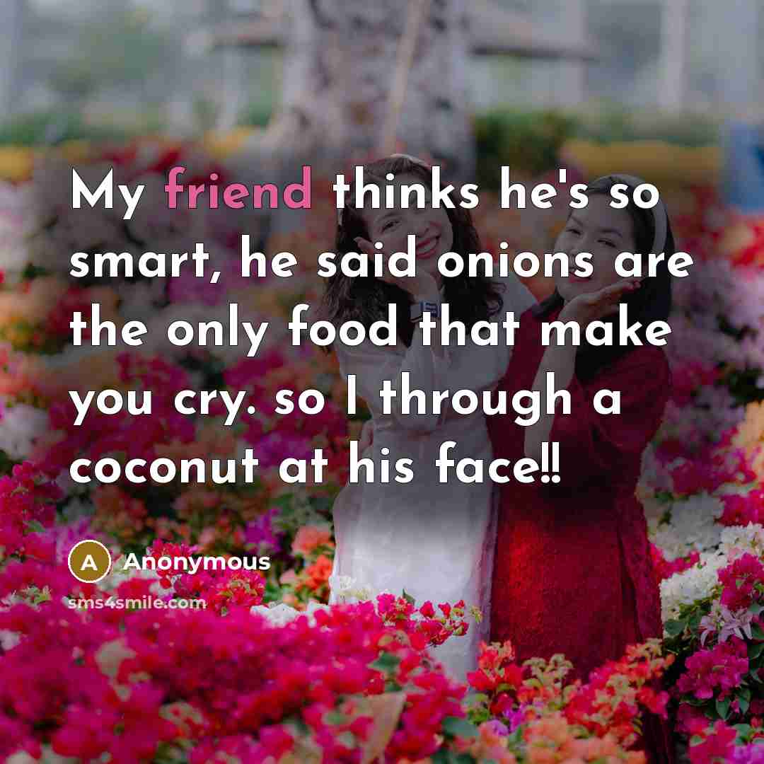 “My friend thinks he's so smart, he said onions are…” quote by Anonymous