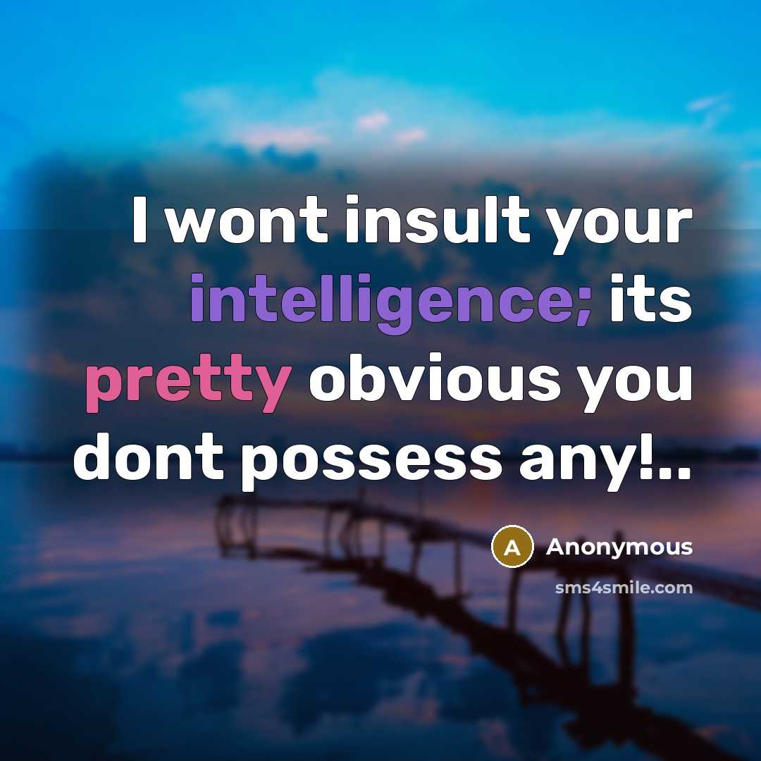 “I wont insult your intelligence; its pretty obvious you dont…” quote by Anonymous