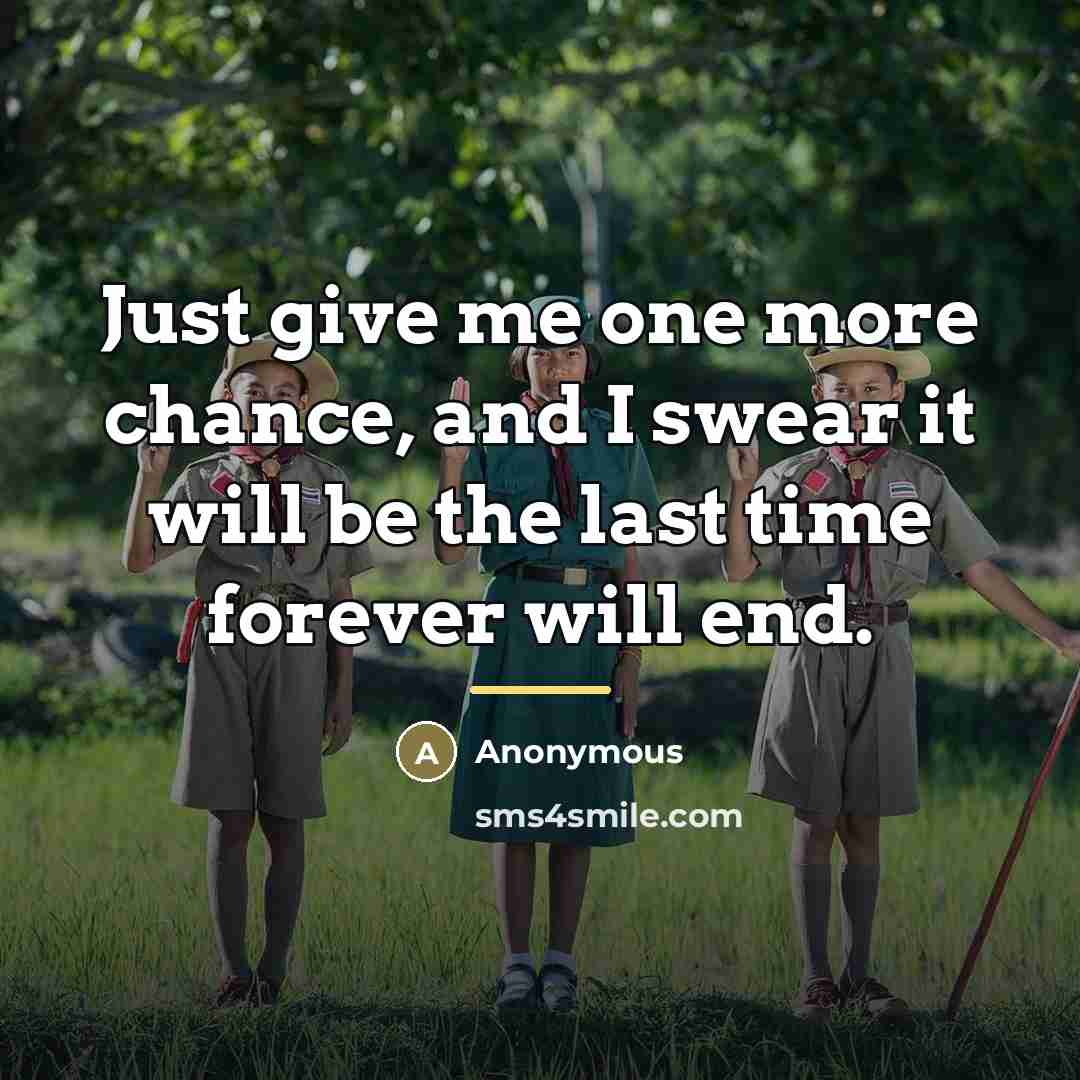 “Just give me one more chance, and I swear it…” quote by Anonymous