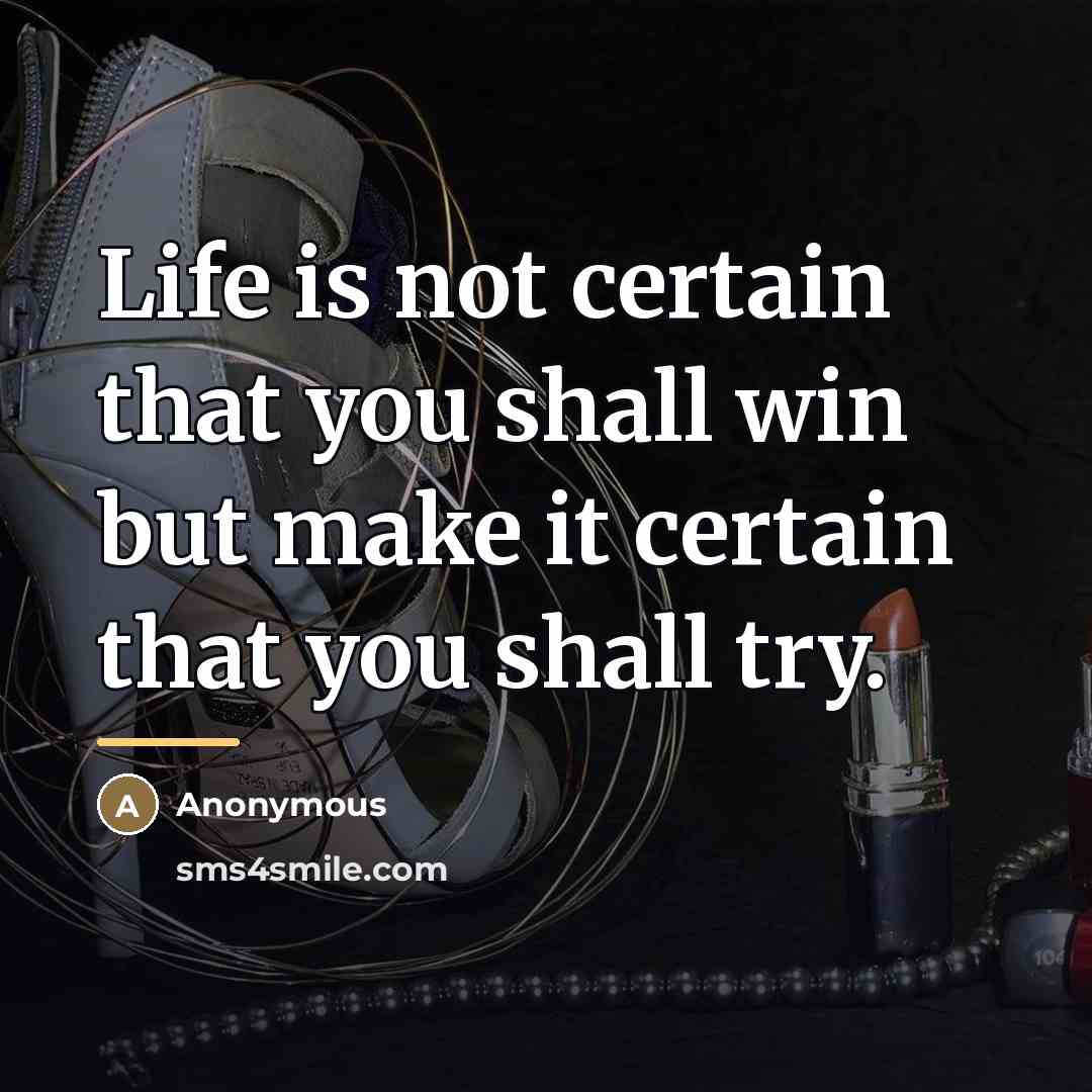 “Life is not certain that you shall win but make…” quote by Anonymous