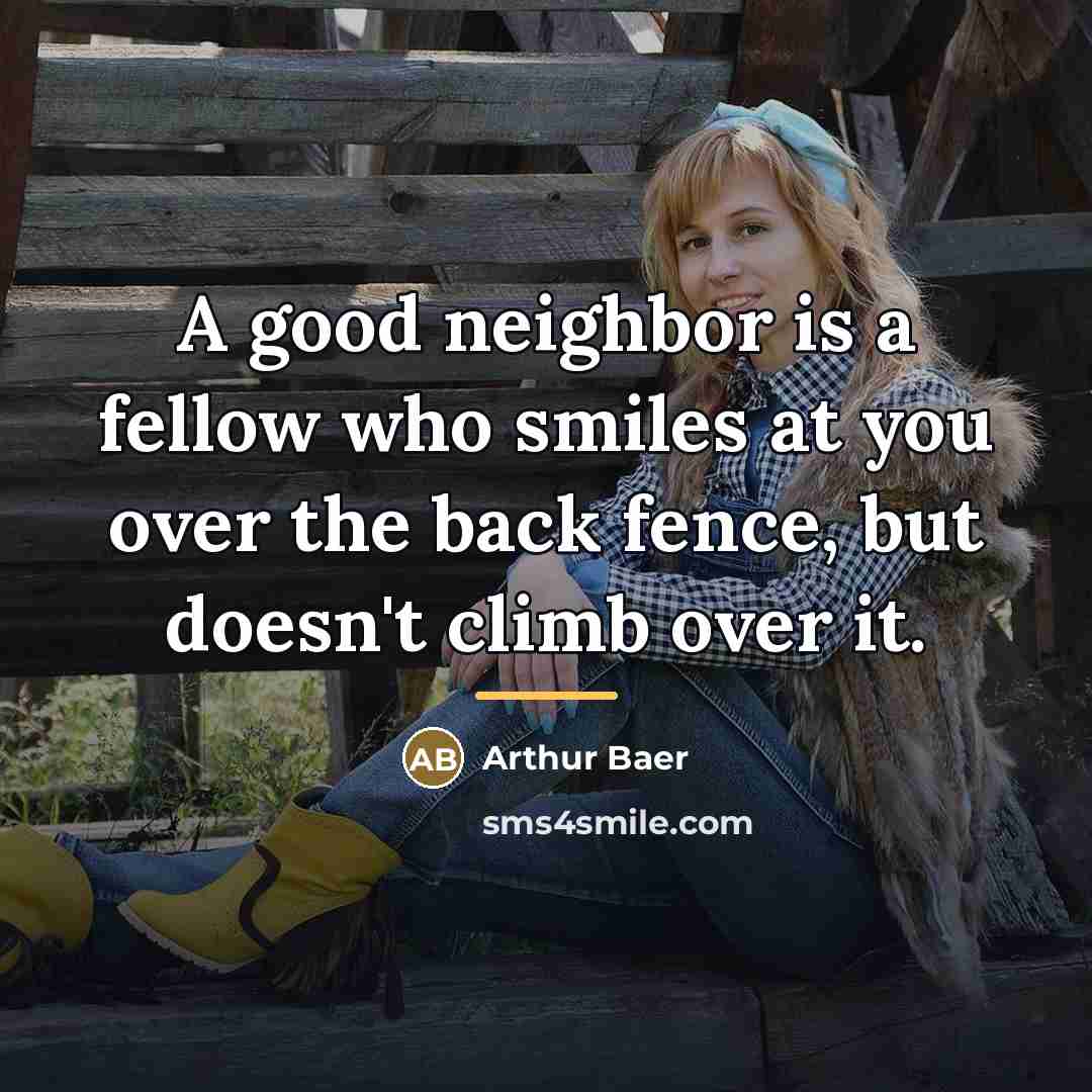 “A good neighbor is a fellow who smiles at you…” quote by Arthur Baer
