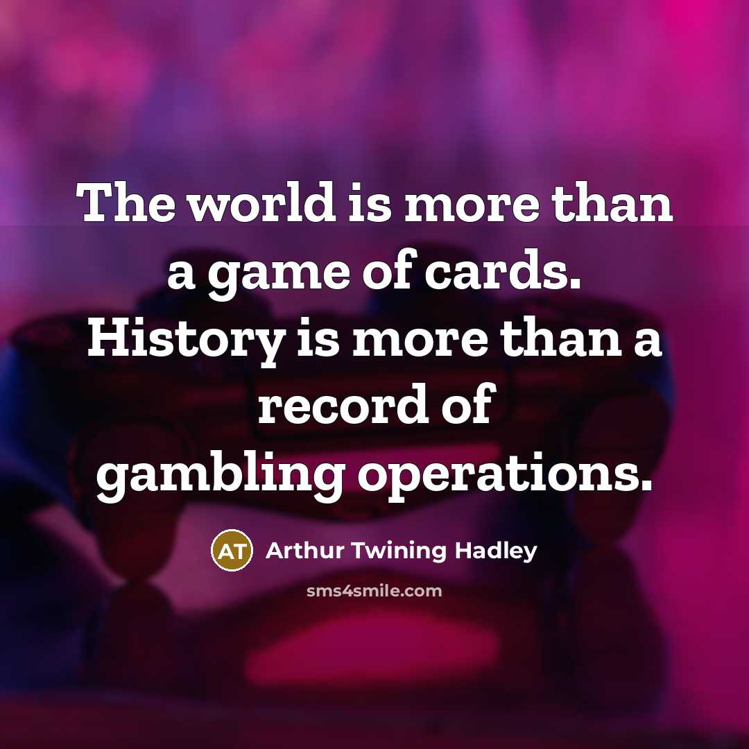 “The world is more than a game of cards. History…” quote by Arthur Twining Hadley