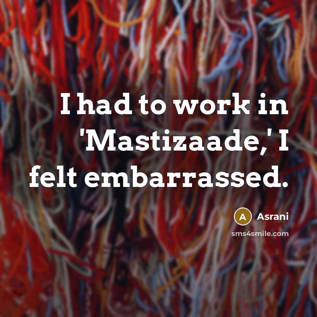 “I had to work in 'Mastizaade,' I felt embarrassed.…” quote by Asrani