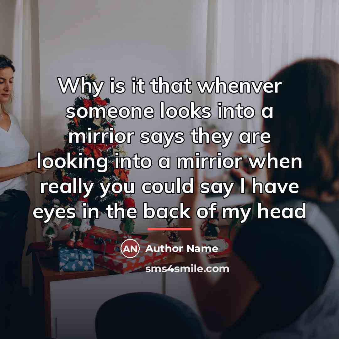 “Why is it that whenver someone looks into a mirrior…” quote by Author Name