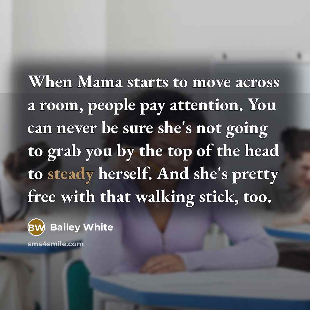 “When Mama starts to move across a room, people pay…” quote by Bailey White