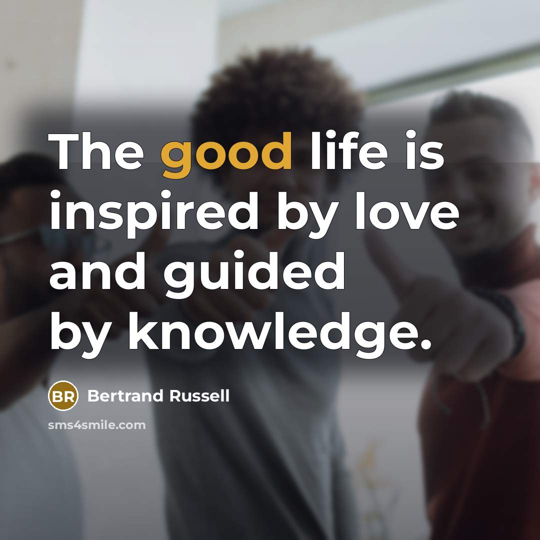 “The good life is inspired by love and guided by knowledge.” quote by Bertrand Russell