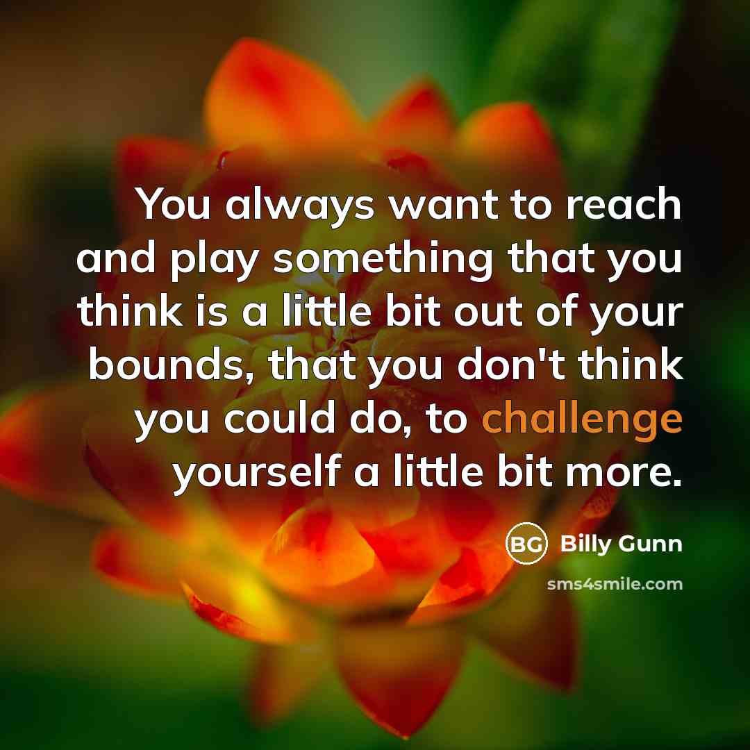 “You always want to reach and play something that you…” quote by Billy Gunn