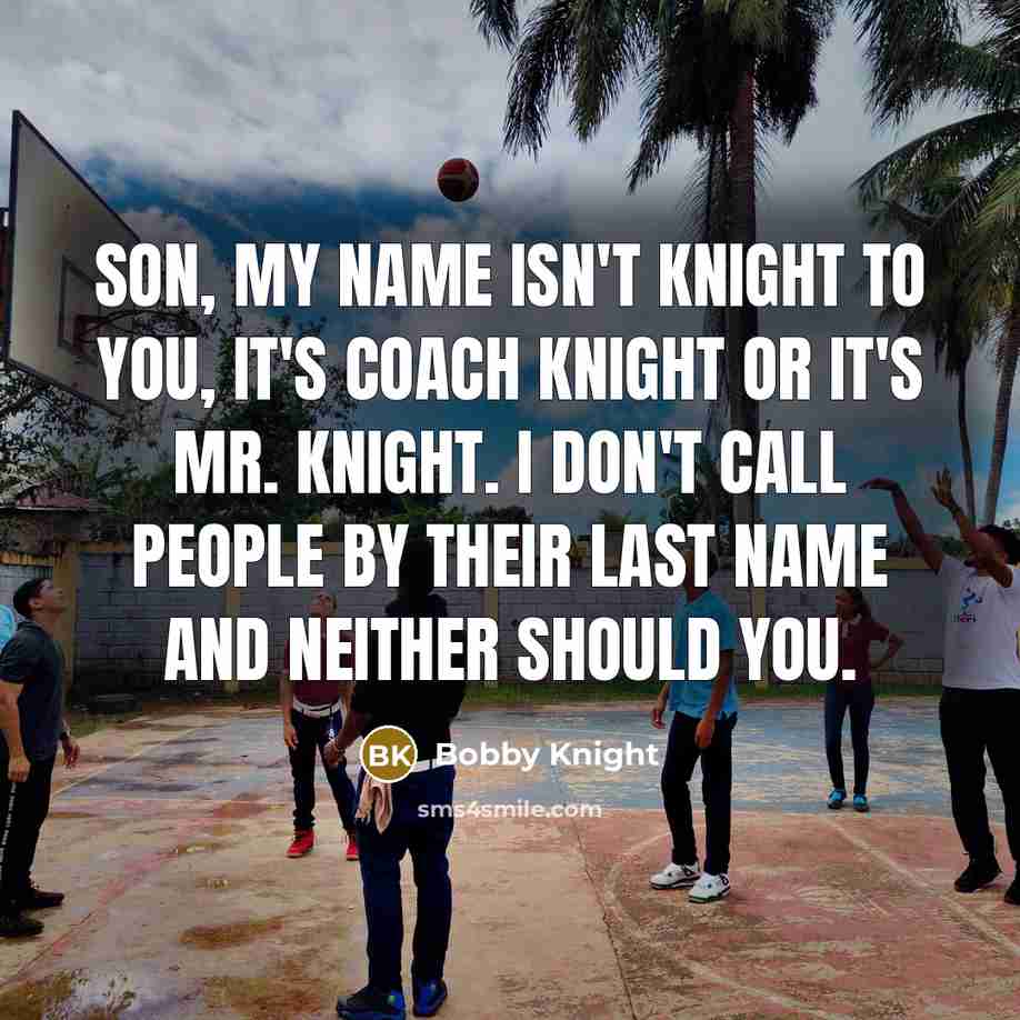 “Son, my name isn't Knight to you, it's Coach Knight…” quote by Bobby Knight