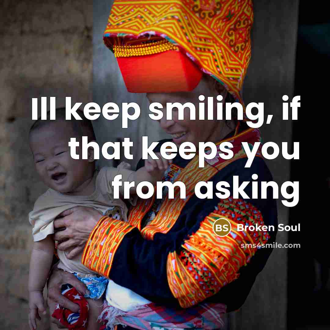 “Ill keep smiling, if that keeps you from asking…” quote by Broken Soul