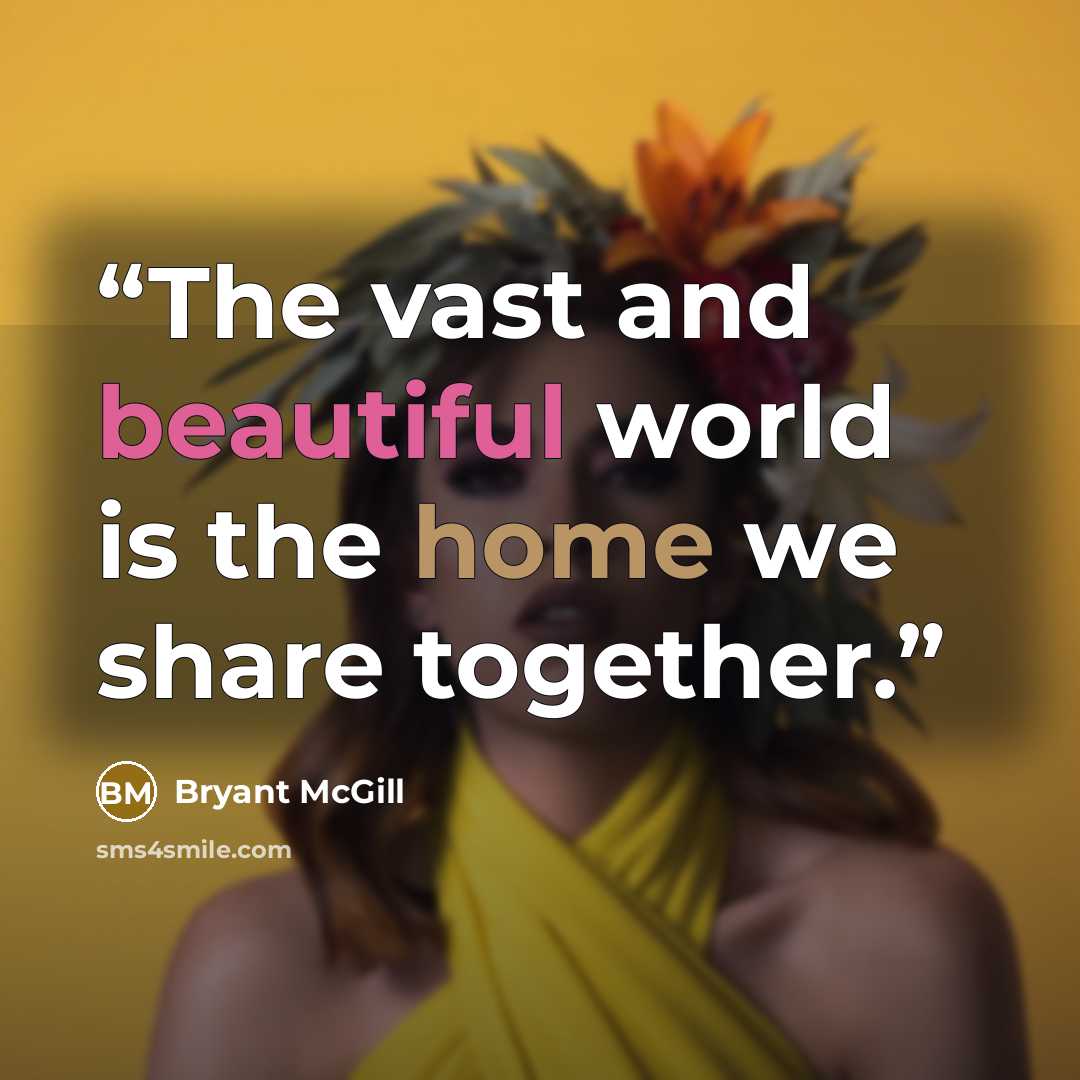“The vast and beautiful world is the home we share together.” quote by Bryant McGill