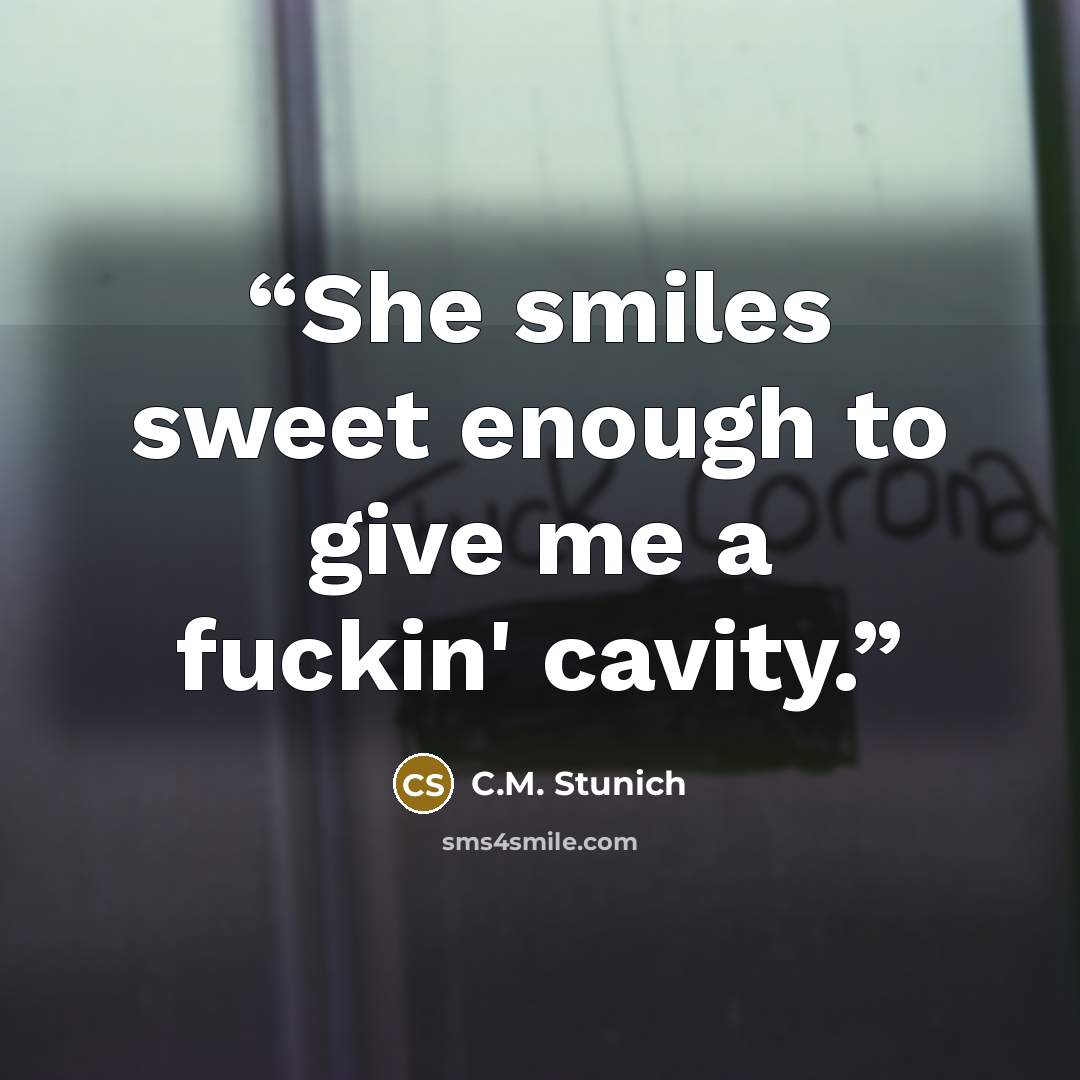 “She smiles sweet enough to give me a fuckin' cavity.” quote by C.M. Stunich