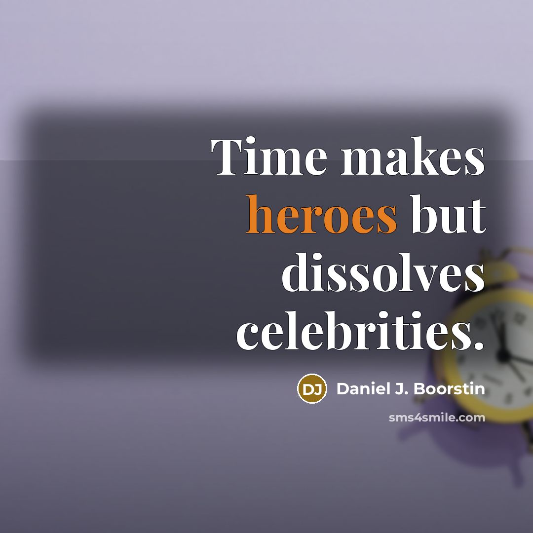 “Time makes heroes but dissolves celebrities.” quote by Daniel J. Boorstin