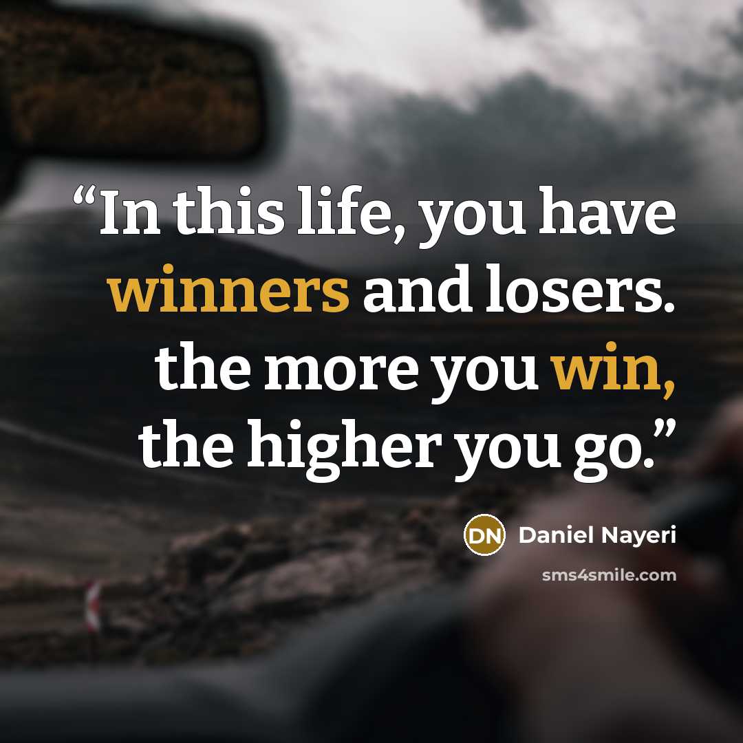 “In this life, you have winners and losers. the more you win, the higher you go.” quote by Daniel Nayeri
