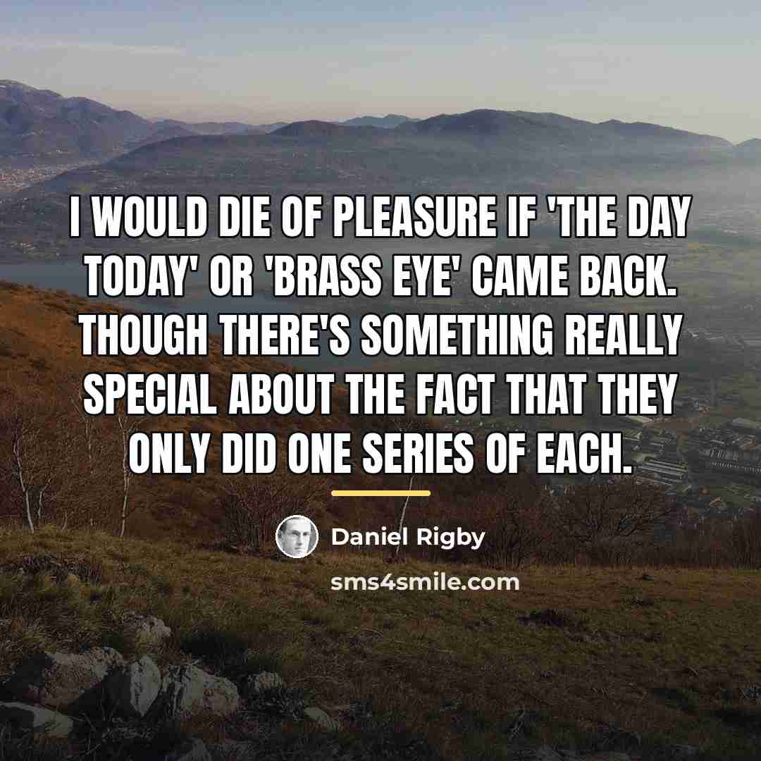 “I would die of pleasure if 'The Day Today' or…” quote by Daniel Rigby