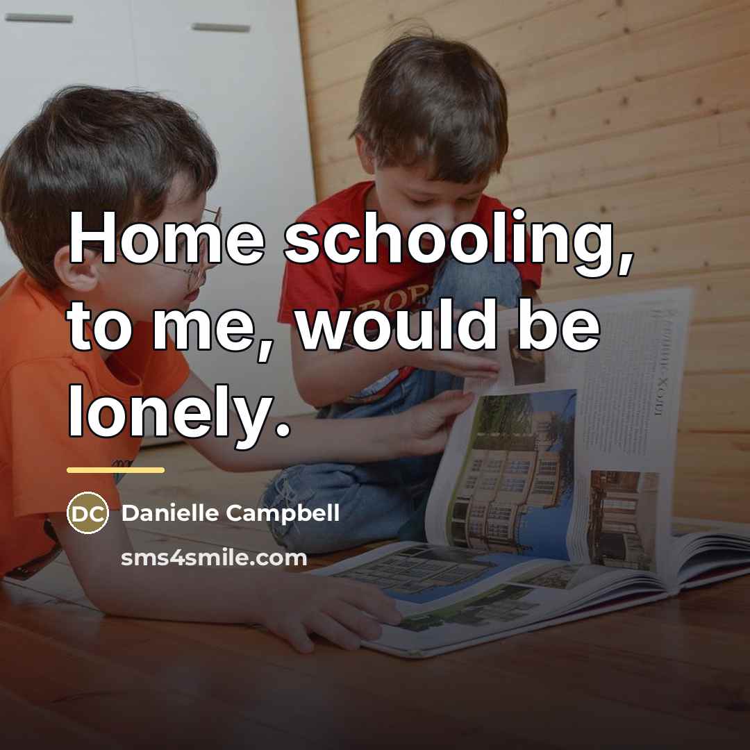 “Home schooling, to me, would be lonely.…” quote by Danielle Campbell