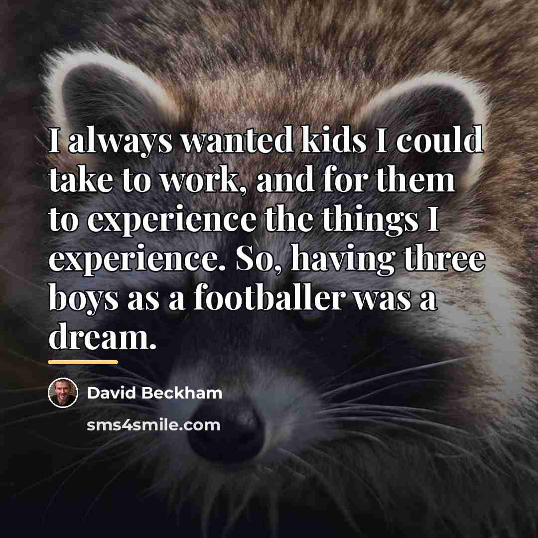 “I always wanted kids I could take to work, and…” quote by David Beckham