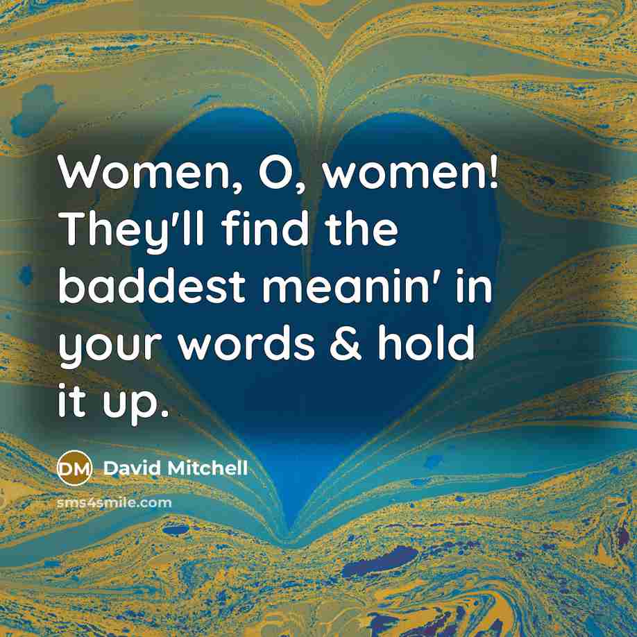 “Women, O, women! They'll find the baddest meanin' in your…” quote by David Mitchell